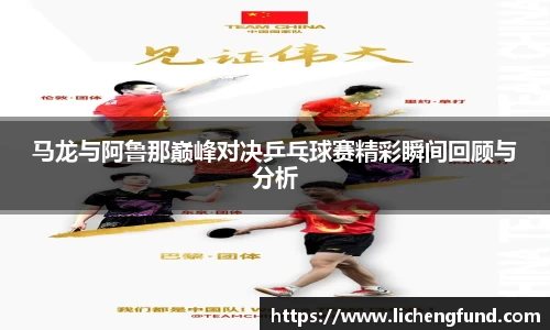 马龙与阿鲁那巅峰对决乒乓球赛精彩瞬间回顾与分析